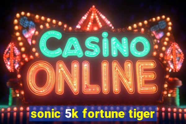 sonic 5k fortune tiger